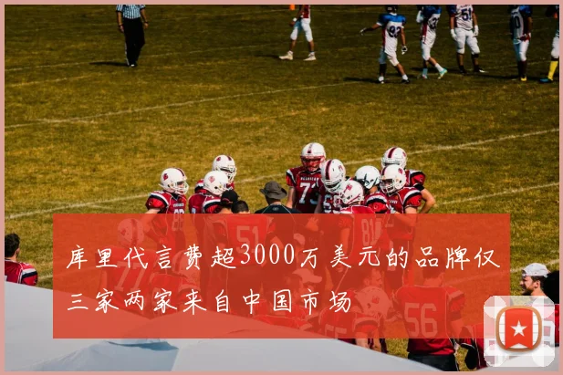 库里代言费超3000万美元的品牌仅三家两家来自中国市场