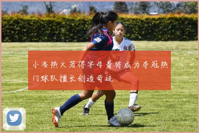小洛热火若得字母哥将成为夺冠热门球队擅长创造奇迹