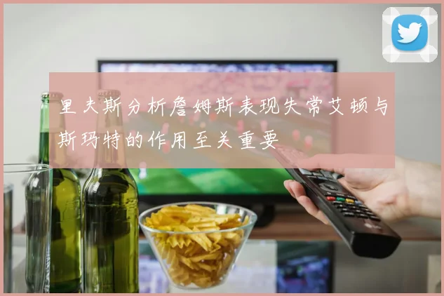 里夫斯分析詹姆斯表现失常艾顿与斯玛特的作用至关重要