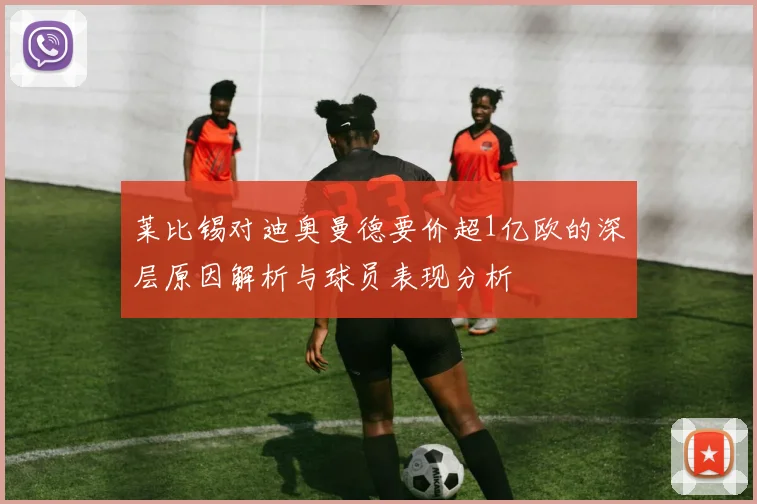 莱比锡对迪奥曼德要价超1亿欧的深层原因解析与球员表现分析